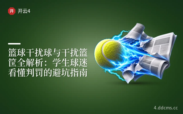 篮球干扰球与干扰篮筐全解析：学生球迷看懂判罚的避坑指南