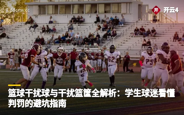 篮球干扰球与干扰篮筐全解析：学生球迷看懂判罚的避坑指南