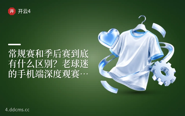 常规赛和季后赛到底有什么区别？老球迷的手机端深度观赛指南