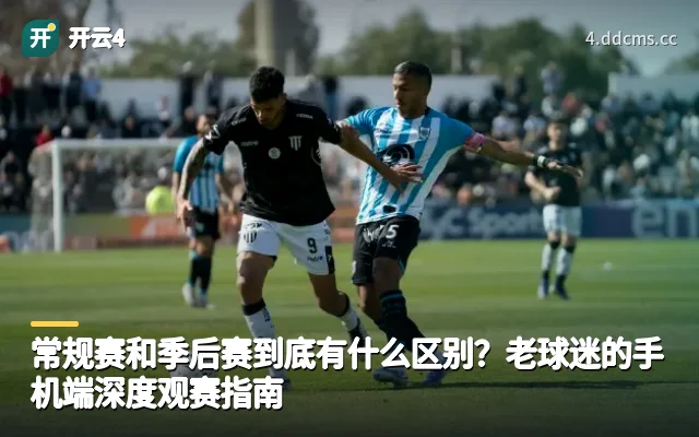 常规赛和季后赛到底有什么区别？老球迷的手机端深度观赛指南