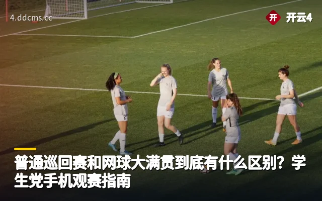 普通巡回赛和网球大满贯到底有什么区别？学生党手机观赛指南