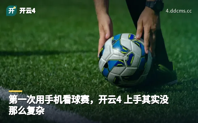 第一次用手机看球赛，开云4 上手其实没那么复杂
